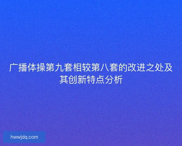 广播体操第九套相较第八套的改进之处及其创新特点分析